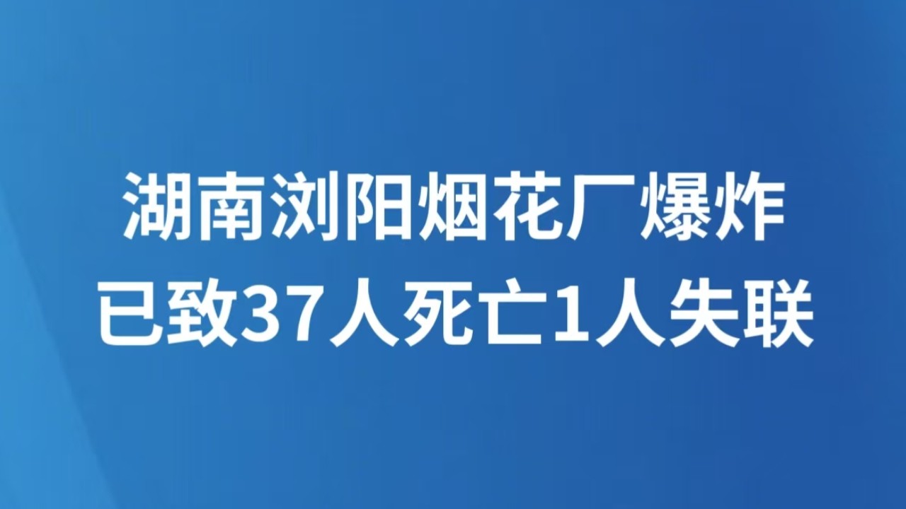 湖南浏阳烟花厂爆炸已致37人死亡1人失联