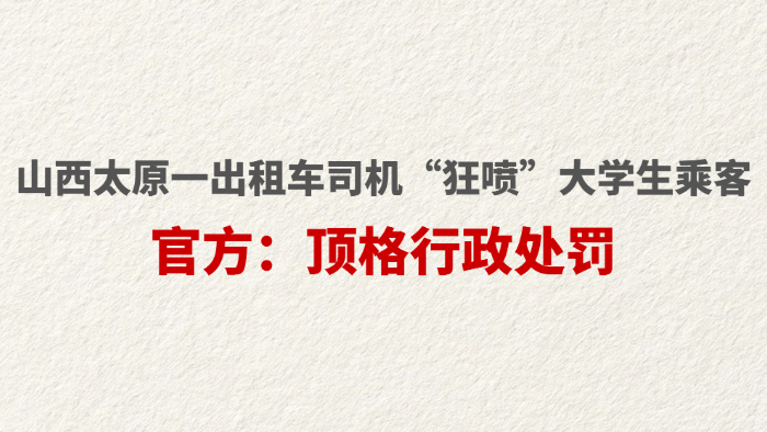 山西太原一出租车司机“狂喷”大学生乘客 官方：顶格行政处罚