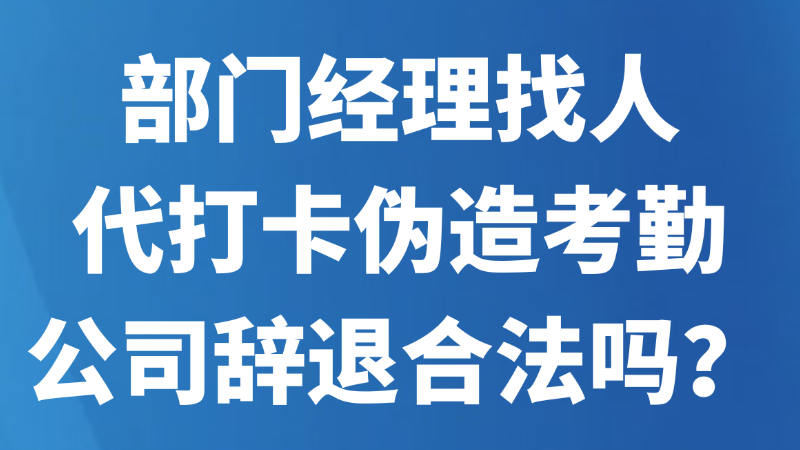 部门经理找人代打卡伪造考勤，公司辞退合法吗？