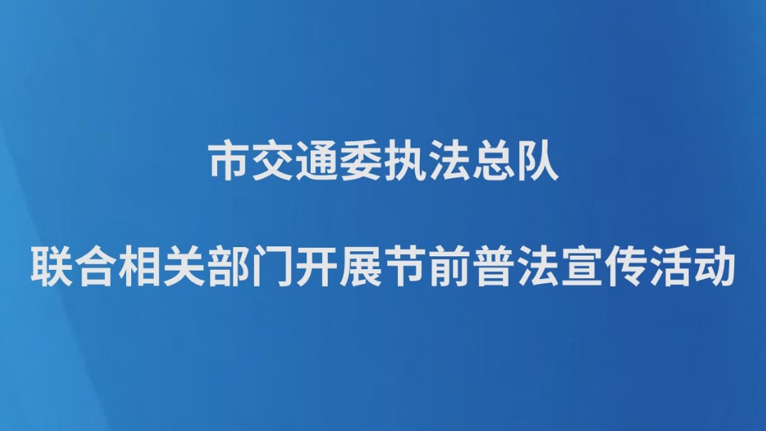 市交通委执法总队联合相关部门开展节前普法宣传活动