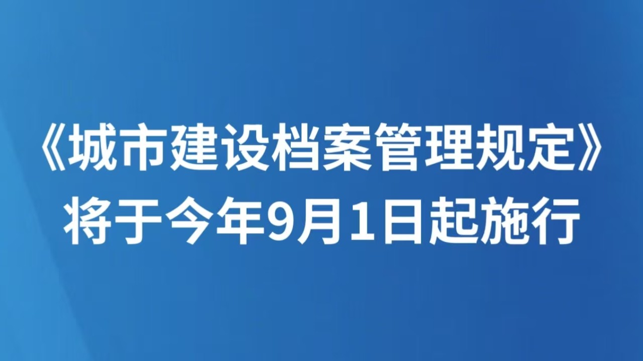 《城市建设档案管理规定》将于今年9月1日起施行