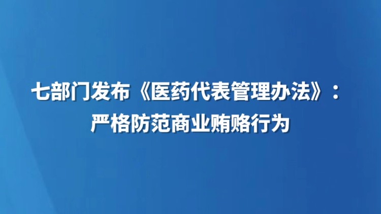 七部门发布《医药代表管理办法》：严格防范商业贿赂行为