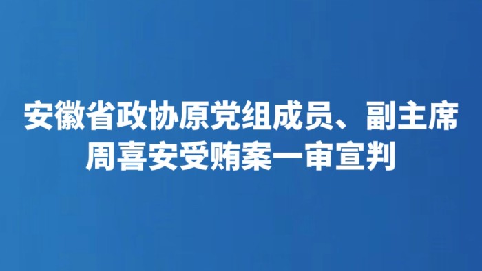 安徽省政协原党组成员、副主席周喜安受贿案一审宣判