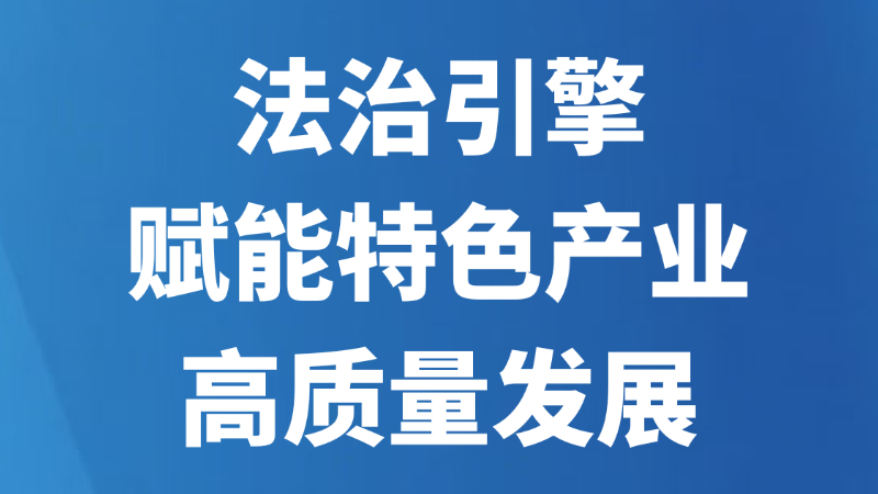 法治引擎赋能特色产业高质量发展