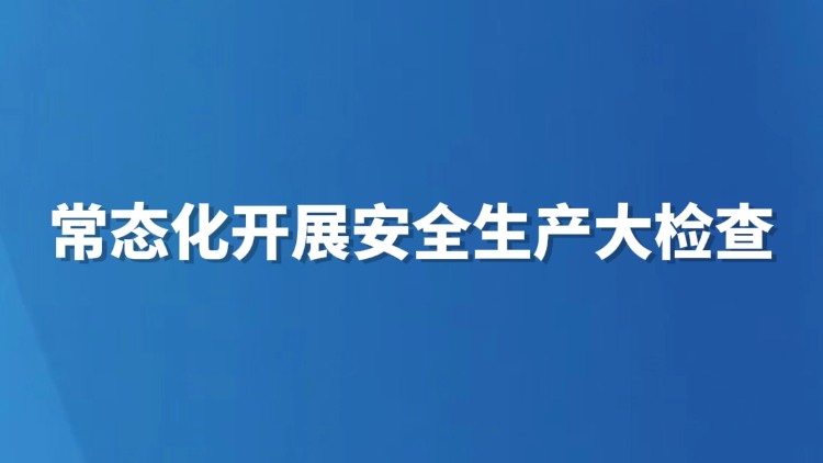 常态化开展安全生产大检查