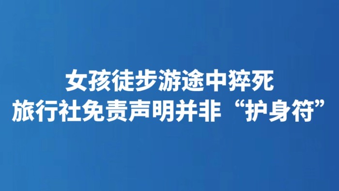 女孩徒步游途中猝死 旅行社免责声明并非“护身符”