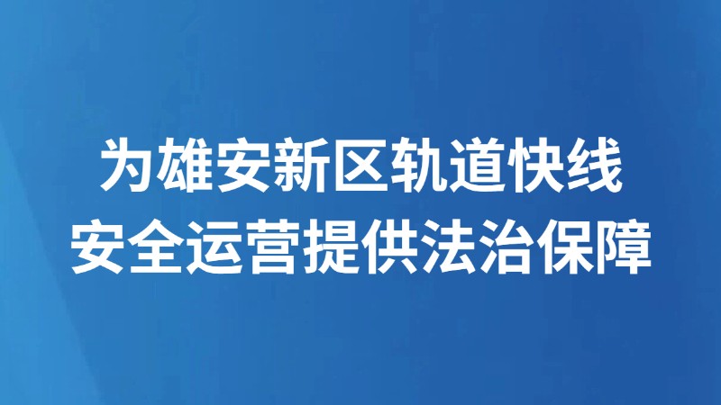 为雄安新区轨道快线安全运营提供法治保障