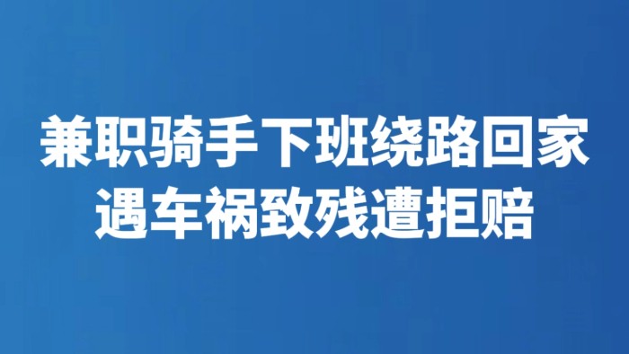 兼职骑手下班绕路回家遇车祸致残遭拒赔