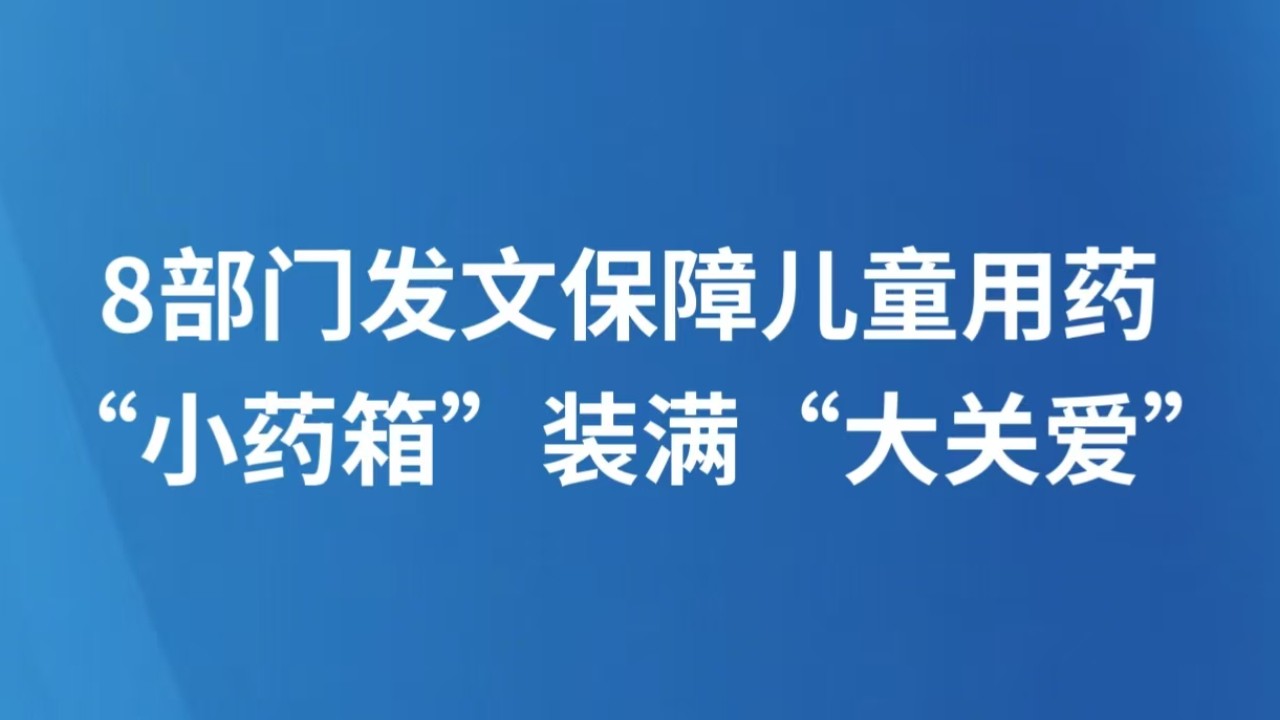 8部门发文保障儿童用药 “小药箱”装满“大关爱”