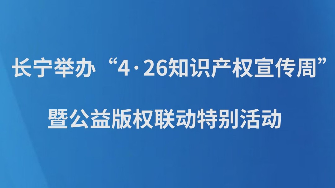 长宁举办“4·26知识产权宣传周”暨公益版权联动特别活动