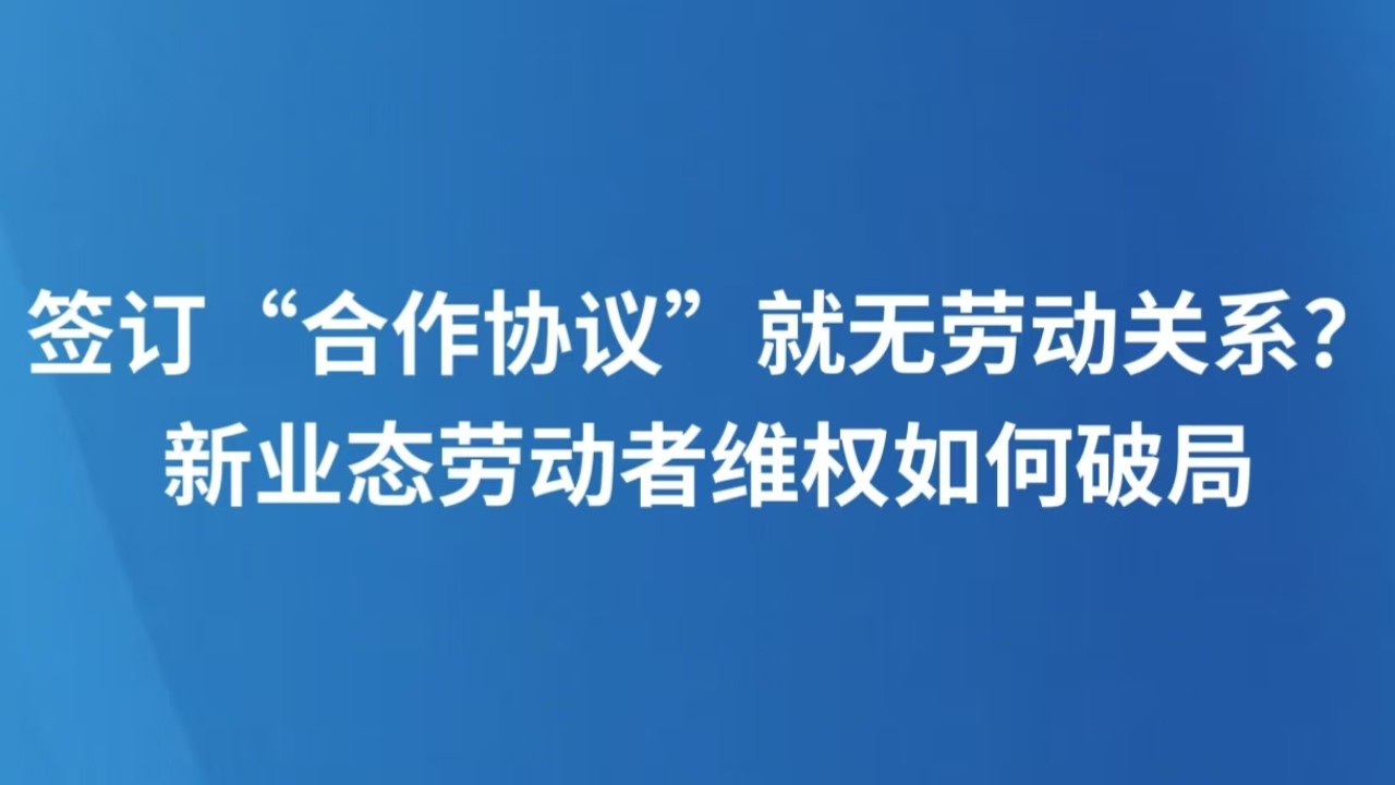 签订“合作协议”就无劳动关系？新业态劳动者维权如何破局