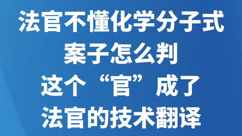 法官不懂化学分子式，案子怎么判？这个“官”成了法官的技术翻译