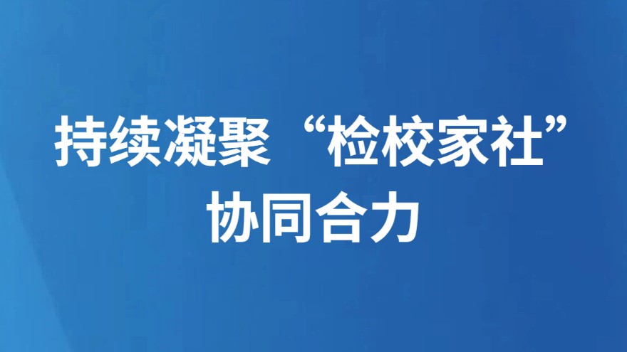 持续凝聚“检校家社”协同合力