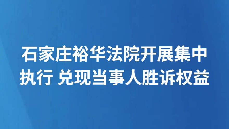 石家庄裕华法院开展集中执行 兑现当事人胜诉权益