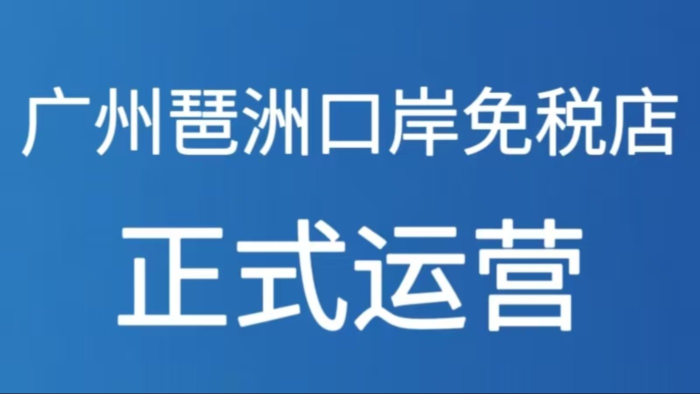 广州琶洲口岸免税店正式运营