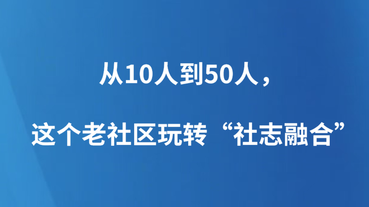 从10人到50人，这个老社区玩转“社志融合”