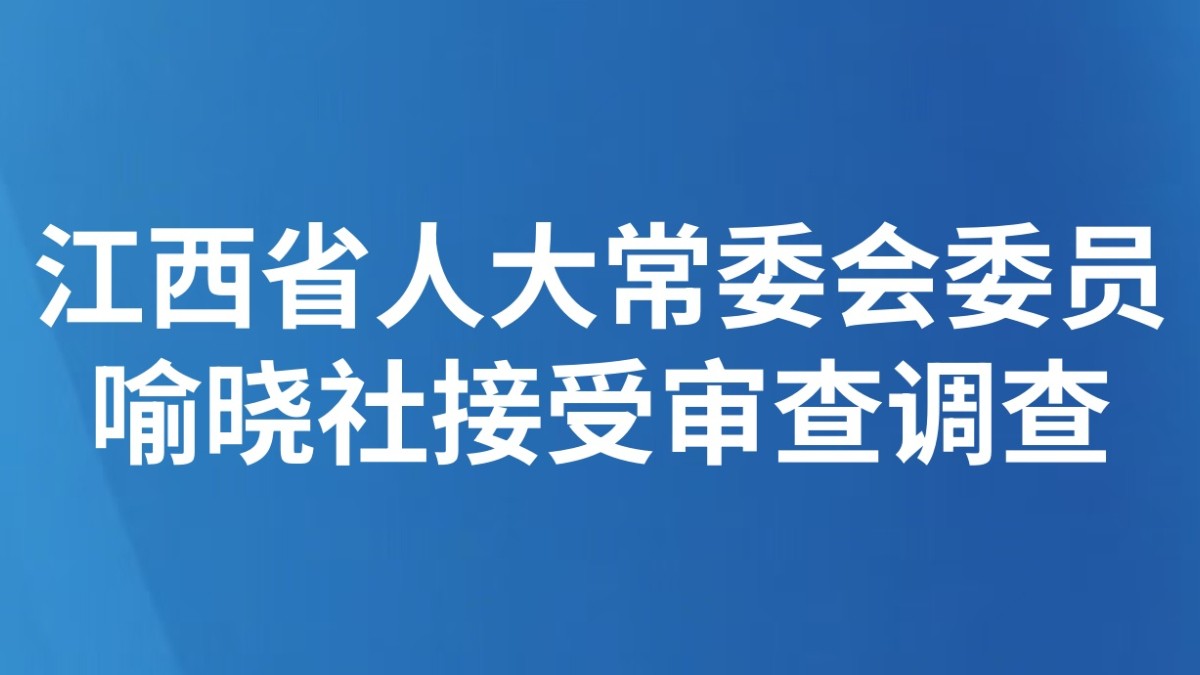 江西省人大常委会委员喻晓社接受审查调查