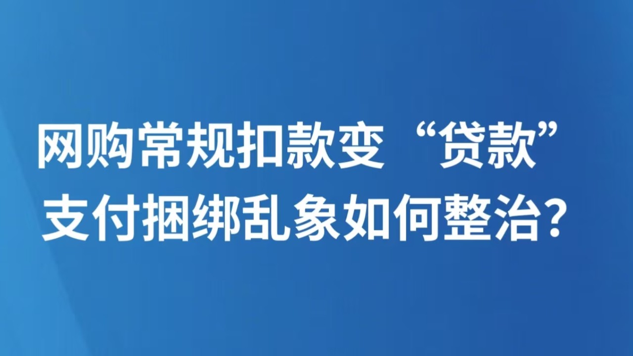 网购常规扣款变“贷款” 支付捆绑乱象如何整治？