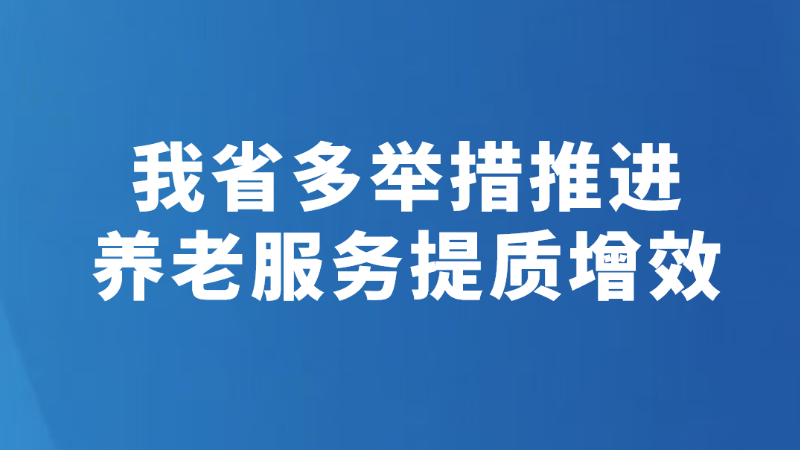 我省多举措推进养老服务提质增效