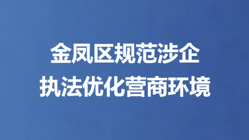 金凤区规范涉企 执法优化营商环境