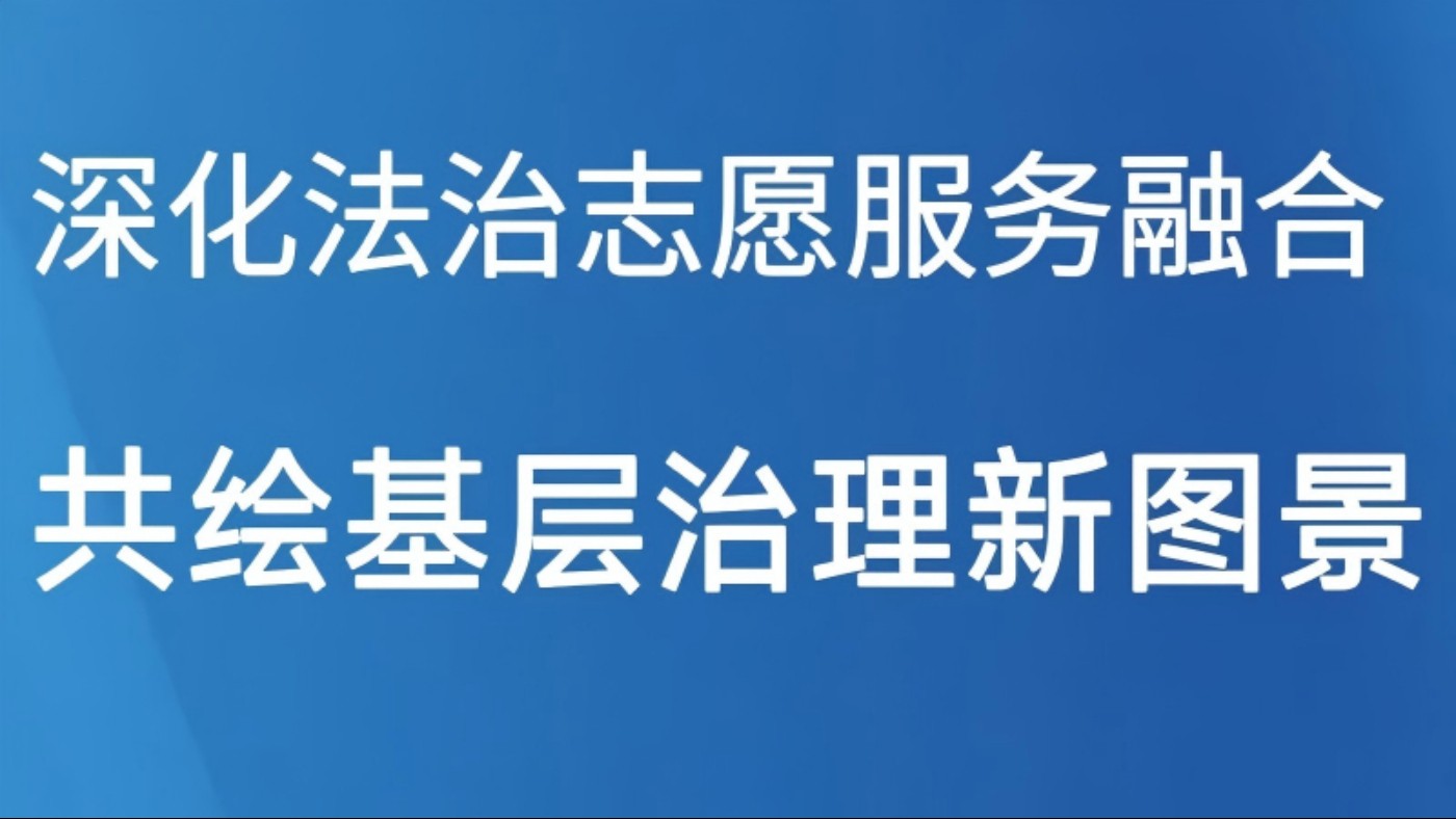 深化法治志愿服务融合 共绘基层治理新图景