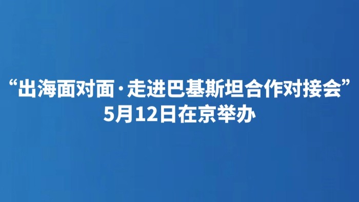 “出海面对面·走进巴基斯坦合作对接会”5月12日在京举办