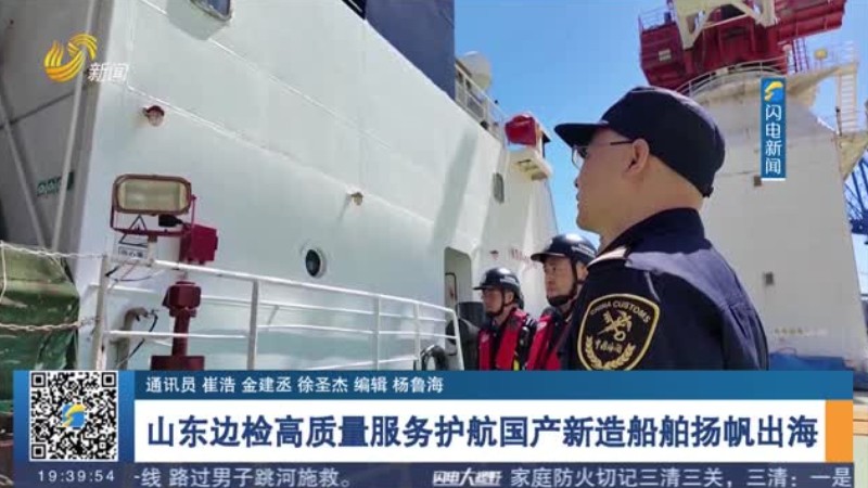 山东边检高质量服务护航国产新造船舶扬帆出海