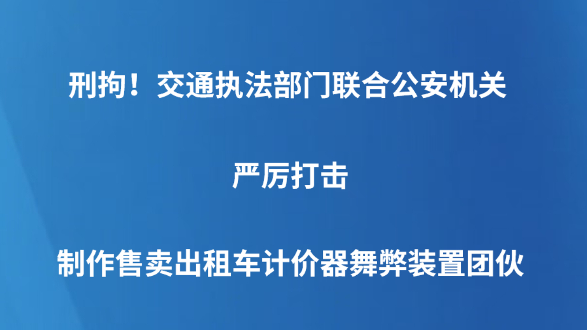 刑拘！交通执法部门联合公安机关严厉打击制作售卖出租车计价器舞弊装置团伙