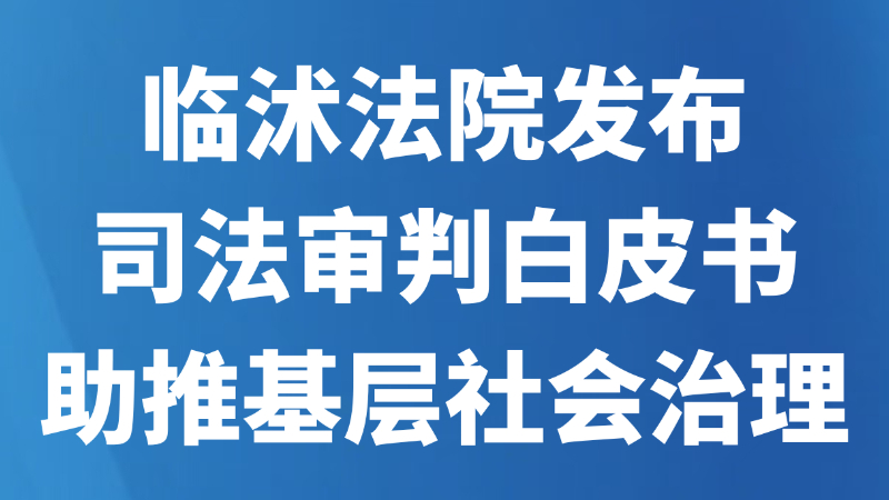 临沭法院发布司法审判白皮书助推基层社会治理