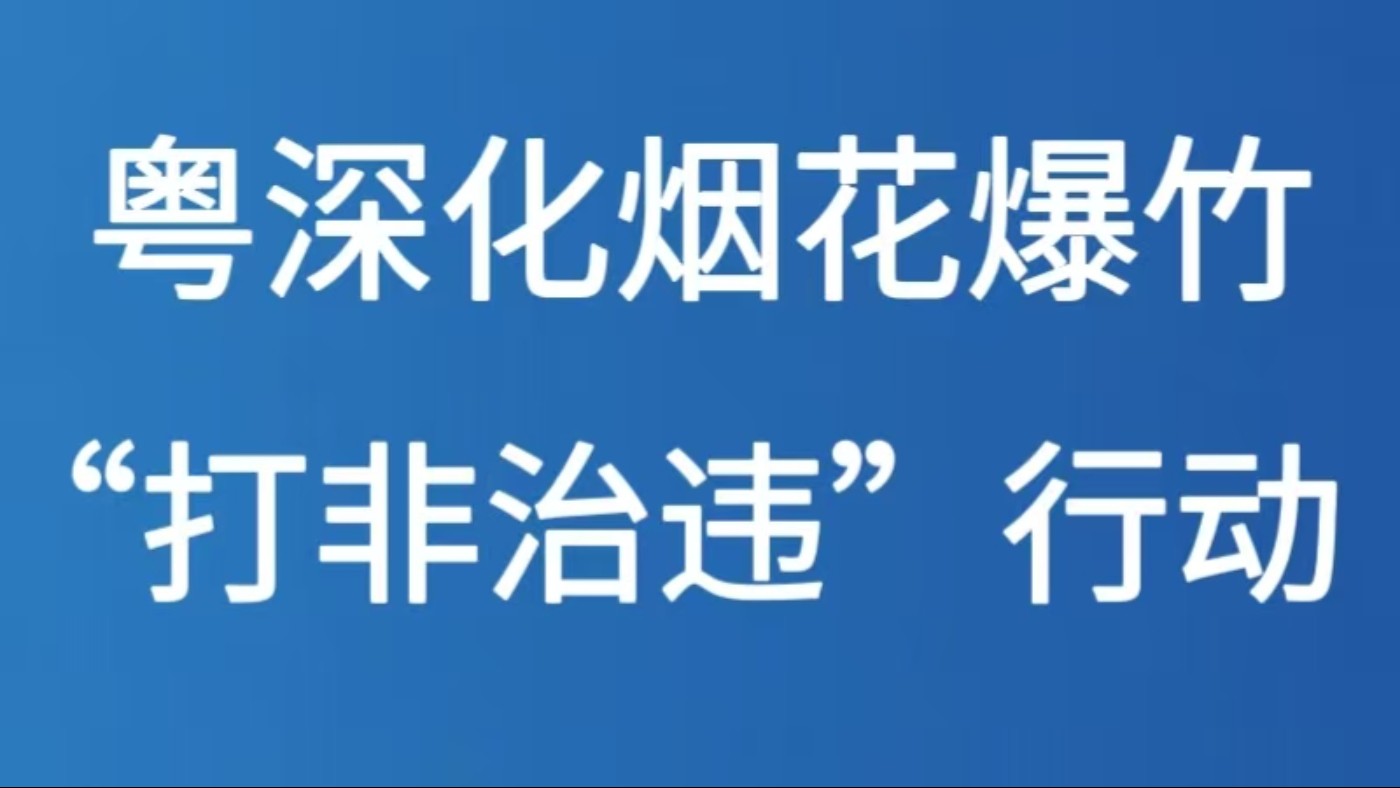 粤深化烟花爆竹“打非治违”行动