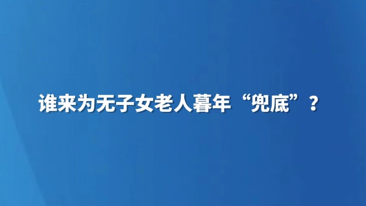谁来为无子女老人暮年“兜底”？