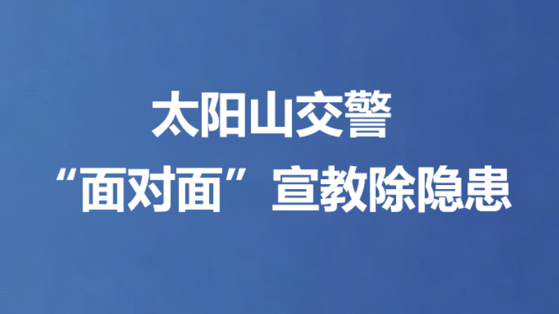 太阳山交警“面对面”宣教除隐患