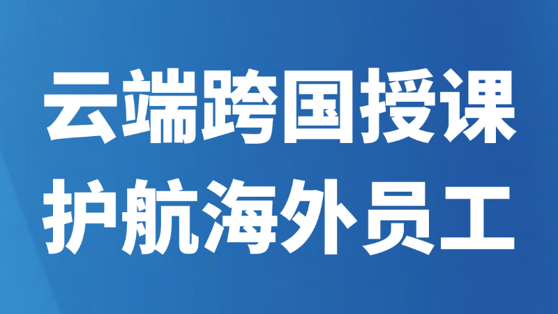 云端跨国授课护航海外员工
