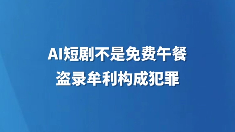 AI短剧不是免费午餐，盗录牟利构成犯罪
