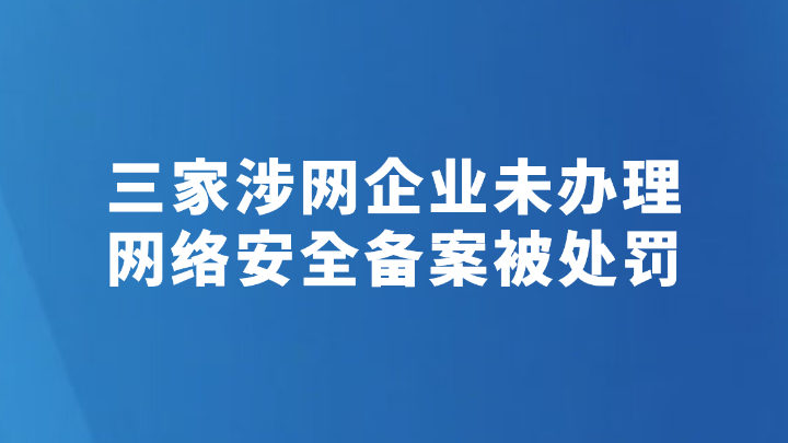 三家涉网企业未办理网络安全备案被处罚