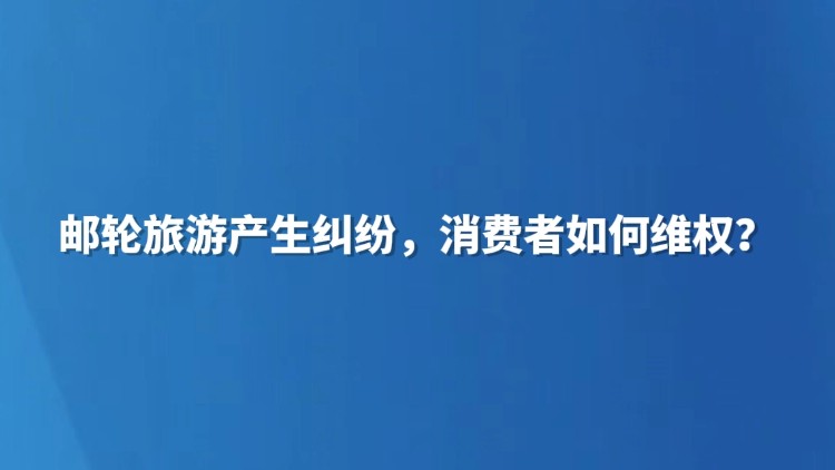 邮轮旅游产生纠纷，消费者如何维权？