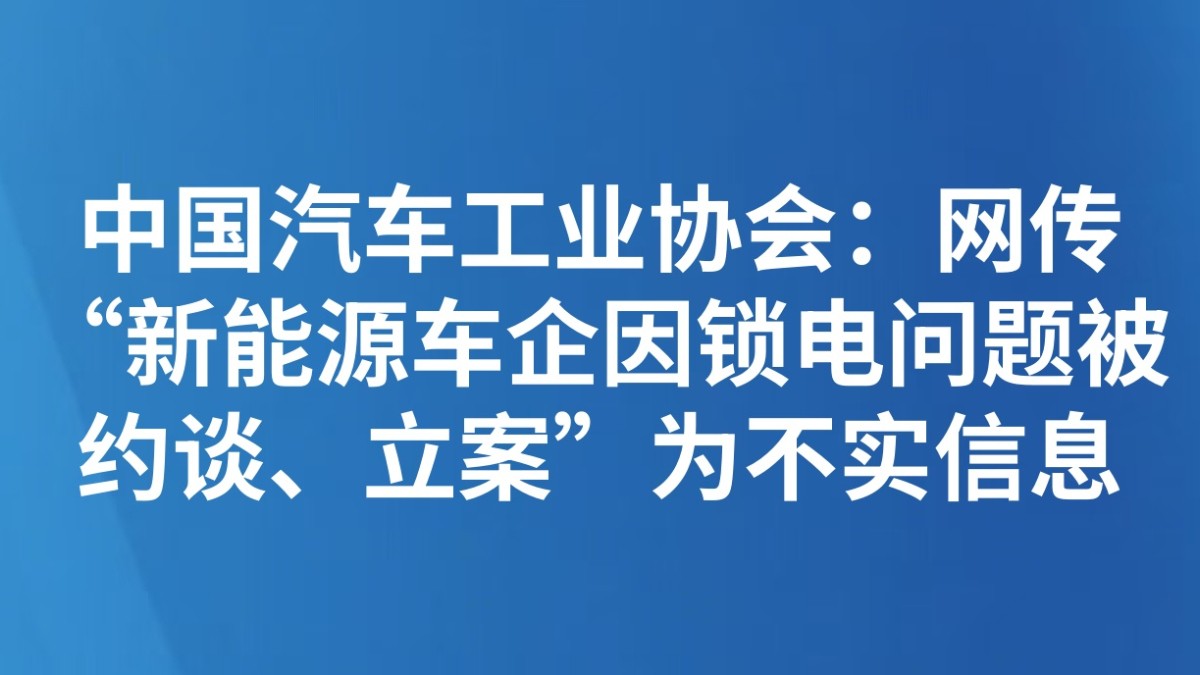 中国汽车工业协会：网传“新能源车企因锁电问题被约谈、立案”为不实信息