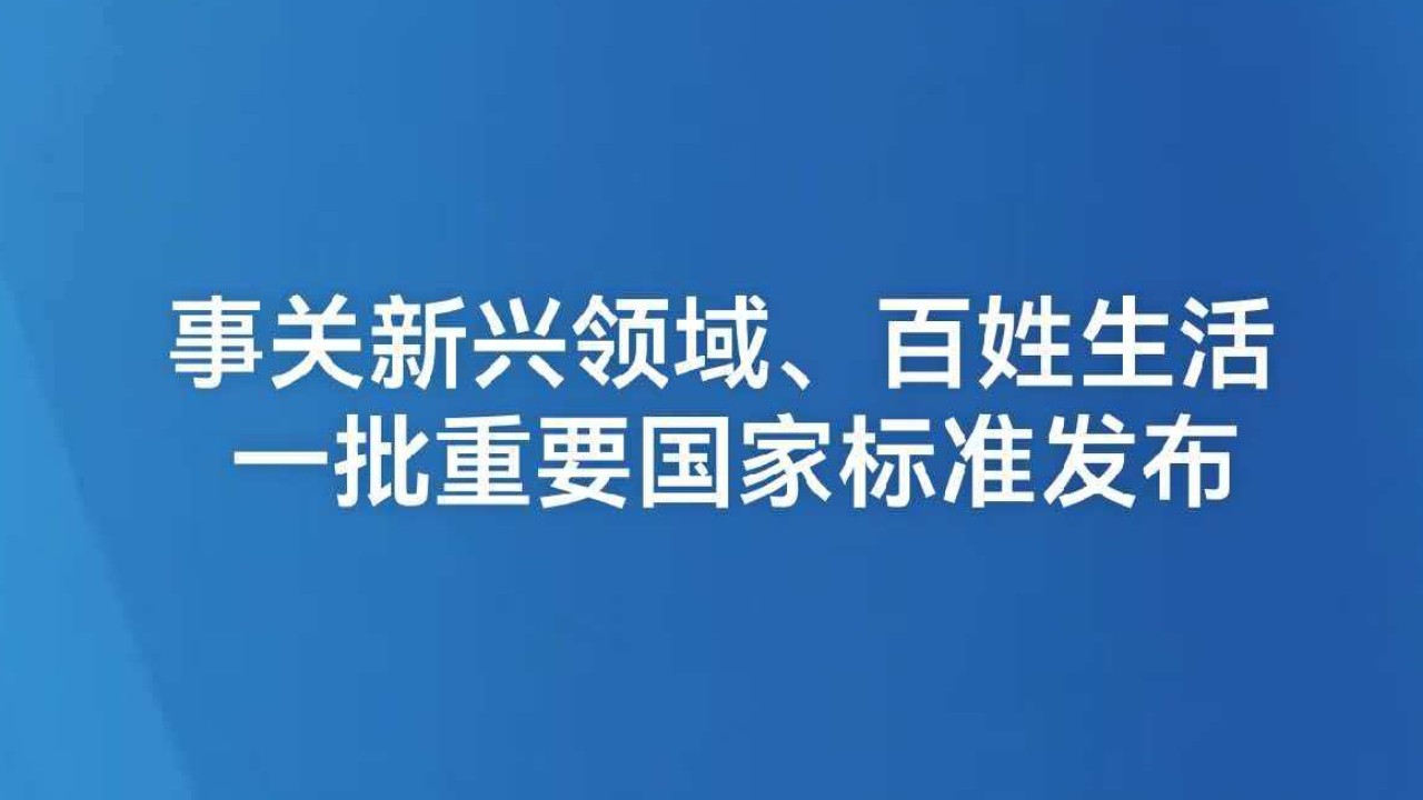 事关新兴领域、百姓生活 一批重要国家标准发布