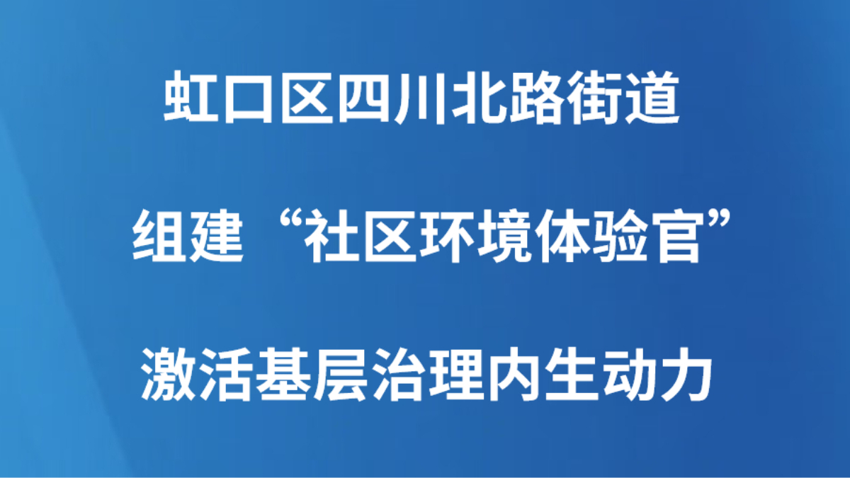 虹口区四川北路街道组建“社区环境体验官”激活基层治理内生动力
