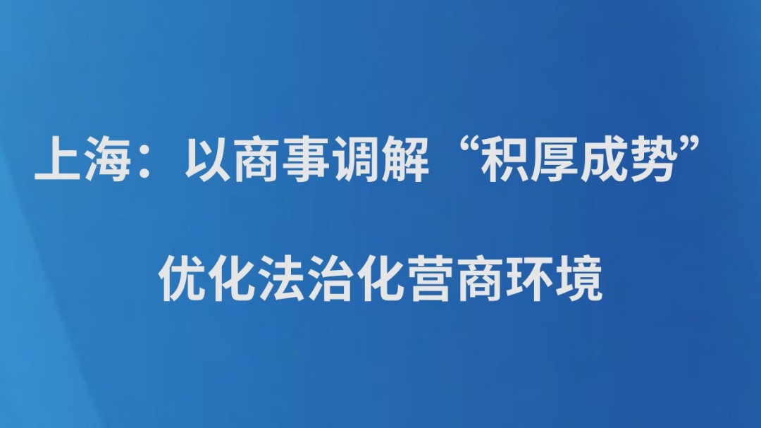 上海：以商事调解“积厚成势”优化法治化营商环境