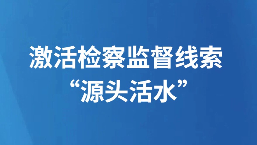 激活检察监督线索 “源头活水”
