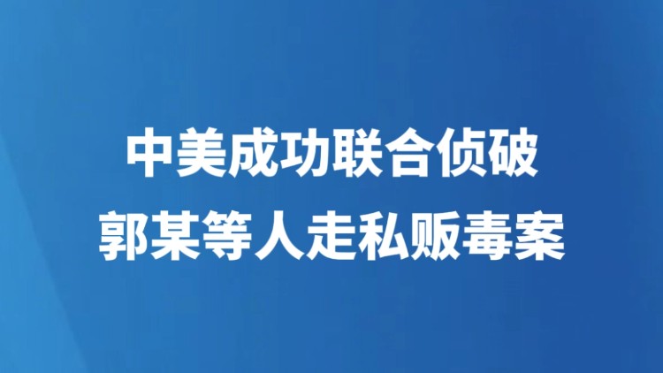 中美成功联合侦破郭某等人走私贩毒案