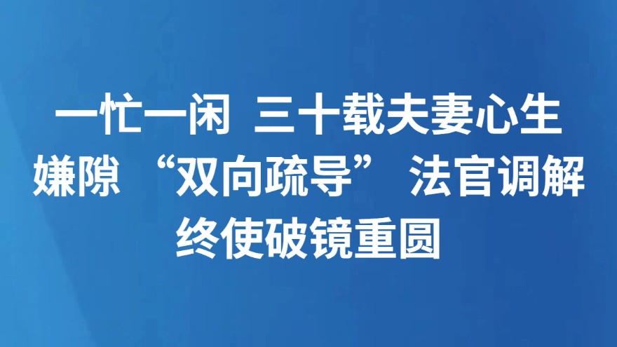 一忙一闲 三十载夫妻心生嫌隙 “双向疏导” 法官调解终使破镜重圆