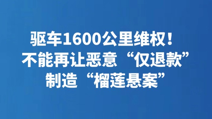 驱车1600公里维权！不能再让恶意“仅退款”制造“榴莲悬案”