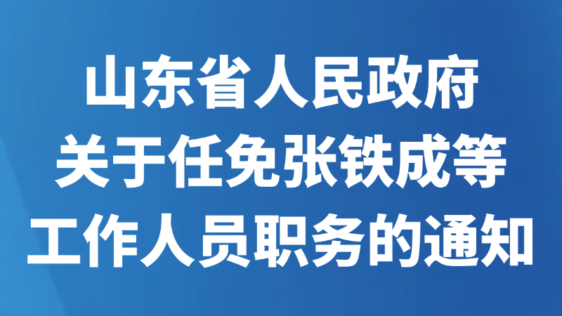 山东省人民政府关于任免张铁成等工作人员职务的通知