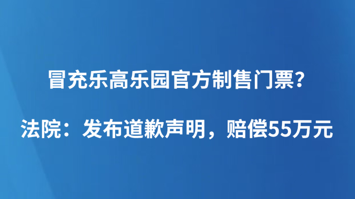 冒充乐高乐园官方制售门票？ 法院：发布道歉声明，赔偿55万元