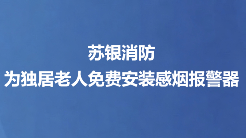 苏银消防为独居老人免费安装感烟报警器