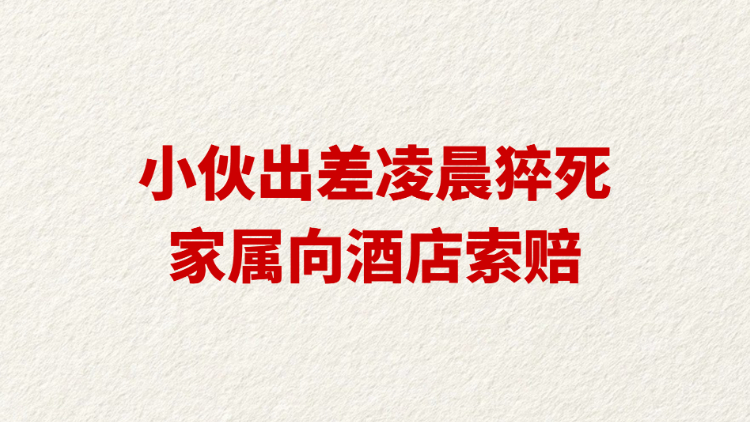 小伙出差凌晨猝死家属向酒店索赔