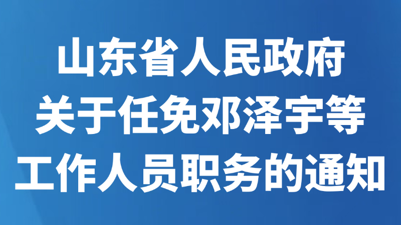 山东省人民政府关于任免邓泽宇等工作人员职务的通知
