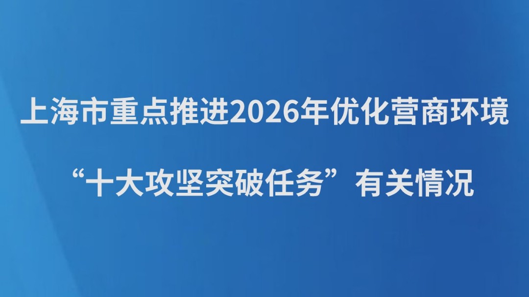 上海市重点推进2026年优化营商环境“十大攻坚突破任务”有关情况